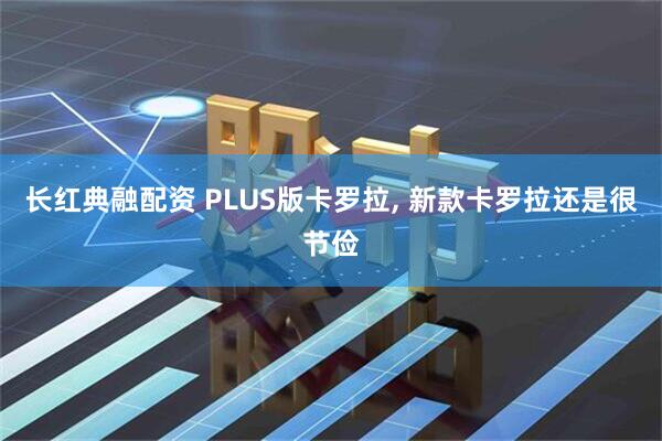 长红典融配资 PLUS版卡罗拉, 新款卡罗拉还是很节俭